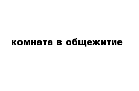 комната в общежитие